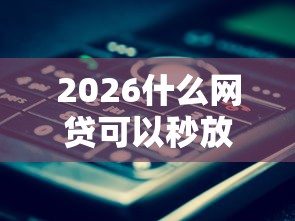 2026什么网贷可以秒放款，差10000元就选这7个平台