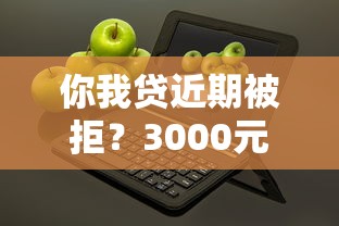 你我贷近期被拒？3000元无门槛借款平台推荐，7个年纪65能贷款的平台盘点