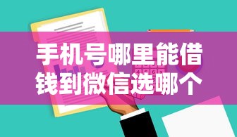 手机号哪里能借钱到微信选哪个平台？7个好用的贷款平台推荐