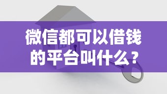 微信都可以借钱的平台叫什么？十大贷款平台容易通过的推荐