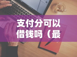 支付分可以借钱吗（最新发布！）6个腾讯贷款平台叫什么
