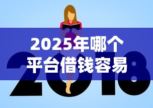 2025年哪个平台借钱容易通过利息低额度高,分享五个低门槛不查征信的软件 2025年哪个平台借钱容易通过利息低额度高,分享五个低门槛不查征信的软件
