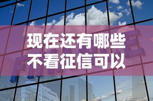 现在还有哪些不看征信可以下款的高炮贷拢共有哪些选择？8个急用钱5000快审快贷无需征信平台详解