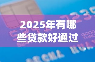 2025年有哪些贷款好通过下款，分享五个轻松借款无征信记录的app