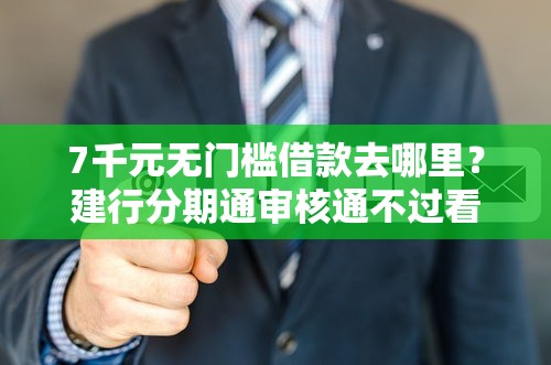 7千元无门槛借款去哪里?建行分期通审核通不过看这7个平台 7千元无门槛借款去哪里?建行分期通审核通不过看这7个平台