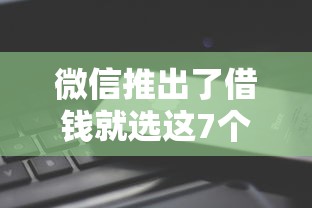 微信推出了借钱就选这7个3千元还有平台可以借钱 微信推出了借钱就选这7个3千元还有平台可以借钱