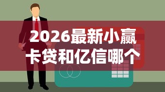 2026最新小赢卡贷和亿信哪个好下款，总结十个网上贷款平台排行榜！