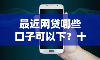 最近网贷哪些口子可以下？十大苹果手机贷款平台推荐