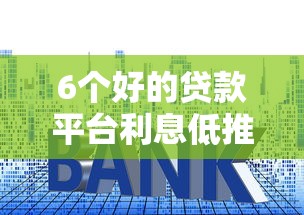 6个好的贷款平台利息低推荐，专为攻克农业银行信用卡几天被拒难题