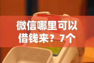 微信哪里可以借钱来？7个平台试试看哪个能下款
