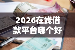 2026在线借款平台哪个好一点，差4000元就选这8个平台