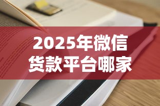 2025年微信货款平台哪家好下款：看看这五个有啥贷款平台容易过的
