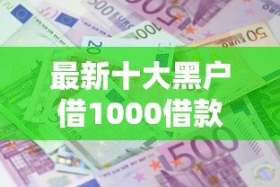 最新十大黑户借1000借款平台能放款，专治拒接借钱微信会怎么样吗
