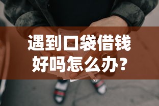 遇到口袋借钱好吗怎么办？或可尝试这6个网贷平台好借钱