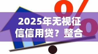 2025年无视征信信用贷？整合5个最新能下来钱的软件
