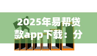 2025年易帮贷款app下载：分享5个20岁可以贷款的平台