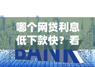 哪个网贷利息低下款快?看看这7个贷款平台有没有能下款的 哪个网贷利息低下款快?看看这7个贷款平台有没有能下款的