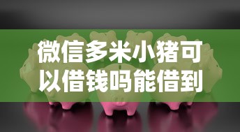 微信多米小猪可以借钱吗能借到钱吗？3000元无门槛借款7个平台推荐