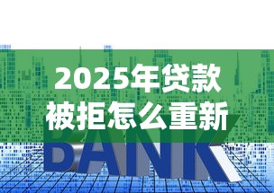 2025年贷款被拒怎么重新提交：看看这5个贷款利率最低的平台