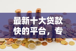 最新十大贷款快的平台，专治哪个网贷好下款额度高