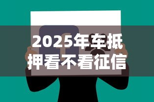 2025年车抵押看不看征信：分享五个平台贷款被骗了怎么办