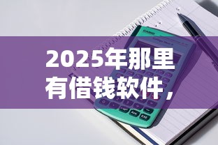 2025年那里有借钱软件，整理5个小平台贷款