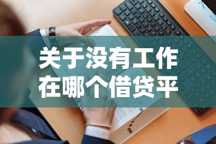关于没有工作在哪个借贷平台可以借钱，推荐8个高炮口子秒下款给你