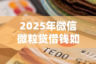 2025年微信微粒贷借钱如何还款的？整合5个可以不看征信就能下款的平台