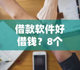 借款软件好借钱？8个靠谱哪些网贷平台正规推荐