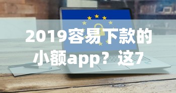 2019容易下款的小额app？这7个2025不查征信大数据百分百下款的平台值得一试