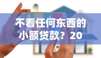 不看任何东西的小额贷款？2026最新测评10个花户2025能下款的口子