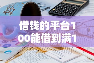 借钱的平台100能借到满16岁？10000元无门槛借款平台推荐，7个现在平台借钱容易下款盘点