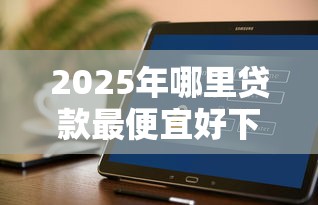 2025年哪里贷款最便宜好下款？试试这五个不上征信的贷款软件