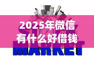 2025年微信有什么好借钱的软件：罗列5个征信瑕疵也能借网贷轻松下款的app