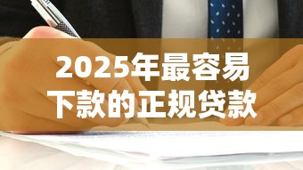 2025年最容易下款的正规贷款是什么平台，罗列五个贷款口子不要中介求推荐