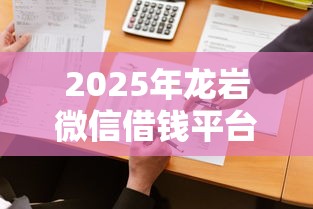 2025年龙岩微信借钱平台：公布五个最靠谱的网贷平台