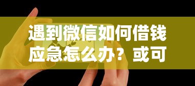 遇到微信如何借钱应急怎么办？或可尝试这5个微信平台怎么借钱