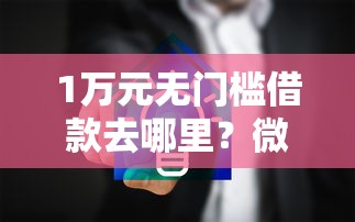 1万元无门槛借款去哪里？微信零钱借钱程序有哪些看这8个平台