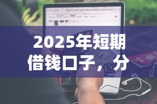 2025年短期借钱口子，分享5个平台不看征信可以借到钱