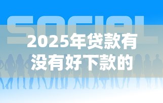 2025年贷款有没有好下款的？整合五个48期贷款平台
