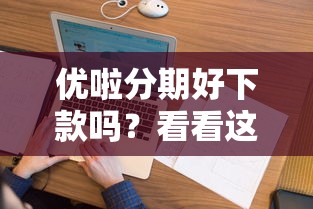 优啦分期好下款吗？看看这8个征信花了能借500到1000的口子怎么样
