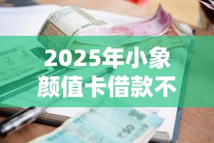 2025年小象颜值卡借款不通过？梳理5个现在借款平台好贷款