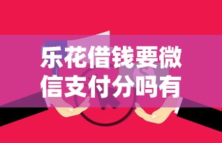 乐花借钱要微信支付分吗有哪些？10个貌似免审批、公积金借钱平台合集