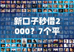 新口子秒借2000？7个平台试试看哪个能下款
