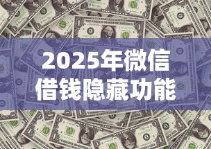2025年微信借钱隐藏功能，推荐5个借钱平台100%通过
