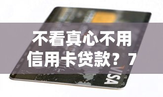 不看真心不用信用卡贷款？7千元无门槛借款平台推荐，6个1个月借款平台不看征信盘点