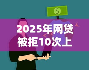 2025年网贷被拒10次上征信？推荐五个最新能下来钱的口子