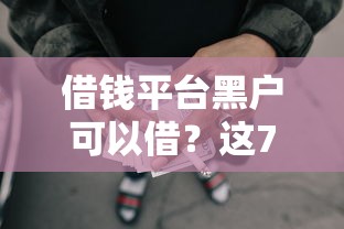 借钱平台黑户可以借？这7个黑户有没有借钱的平台可以试试