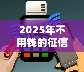2025年不用钱的征信查询，罗列5个网贷还平台放款