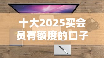 十大2025买会员有额度的口子盘点，解决在哪可以借钱门槛低的问题